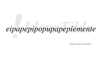 Eipapepipopupapepíemente  lleva tilde con vocal tónica en la tercera «i»