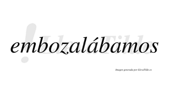 Embozalábamos  lleva tilde con vocal tónica en la segunda «a»