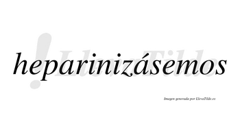 Heparinizásemos  lleva tilde con vocal tónica en la segunda «a»