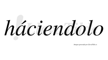 Háciendolo lleva tilde con vocal tónica en la «a»