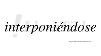 Interponiéndose  lleva tilde con vocal tónica en la segunda «e»