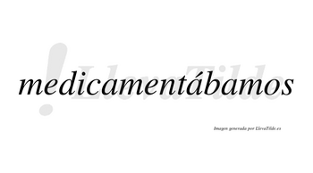 Medicamentábamos  lleva tilde con vocal tónica en la segunda «a»