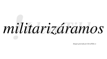 Militarizáramos  lleva tilde con vocal tónica en la segunda «a»