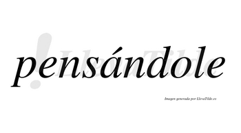 Pensándole lleva tilde con vocal tónica en la «a»