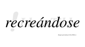 Recreándose  lleva tilde con vocal tónica en la «a»