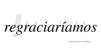 Regraciaríamos  lleva tilde con vocal tónica en la segunda «i»