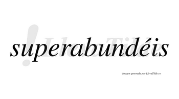 Superabundéis  lleva tilde con vocal tónica en la segunda «e»