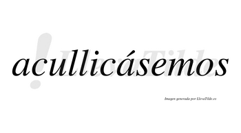 Acullicásemos  lleva tilde con vocal tónica en la segunda «a»
