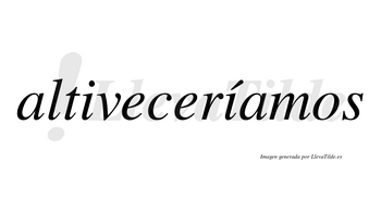 Altiveceríamos  lleva tilde con vocal tónica en la segunda «i»