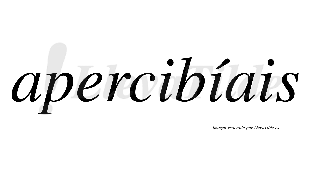 Apercibíais  lleva tilde con vocal tónica en la segunda «i»