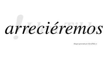 Arreciéremos  lleva tilde con vocal tónica en la segunda «e»