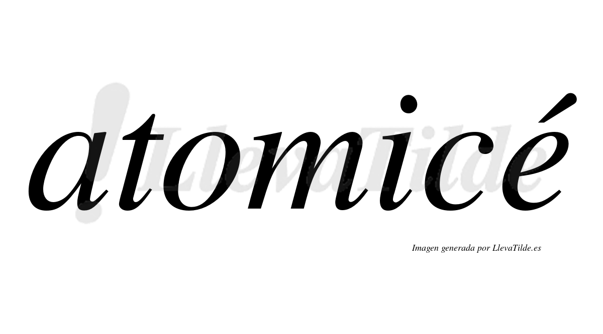 Atomicé  lleva tilde con vocal tónica en la "e"
