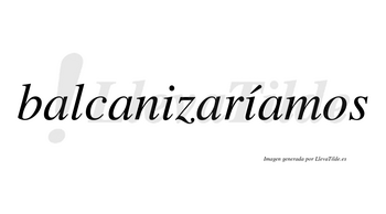 Balcanizaríamos  lleva tilde con vocal tónica en la segunda «i»