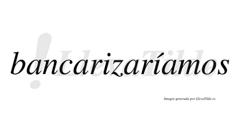 Bancarizaríamos  lleva tilde con vocal tónica en la segunda «i»