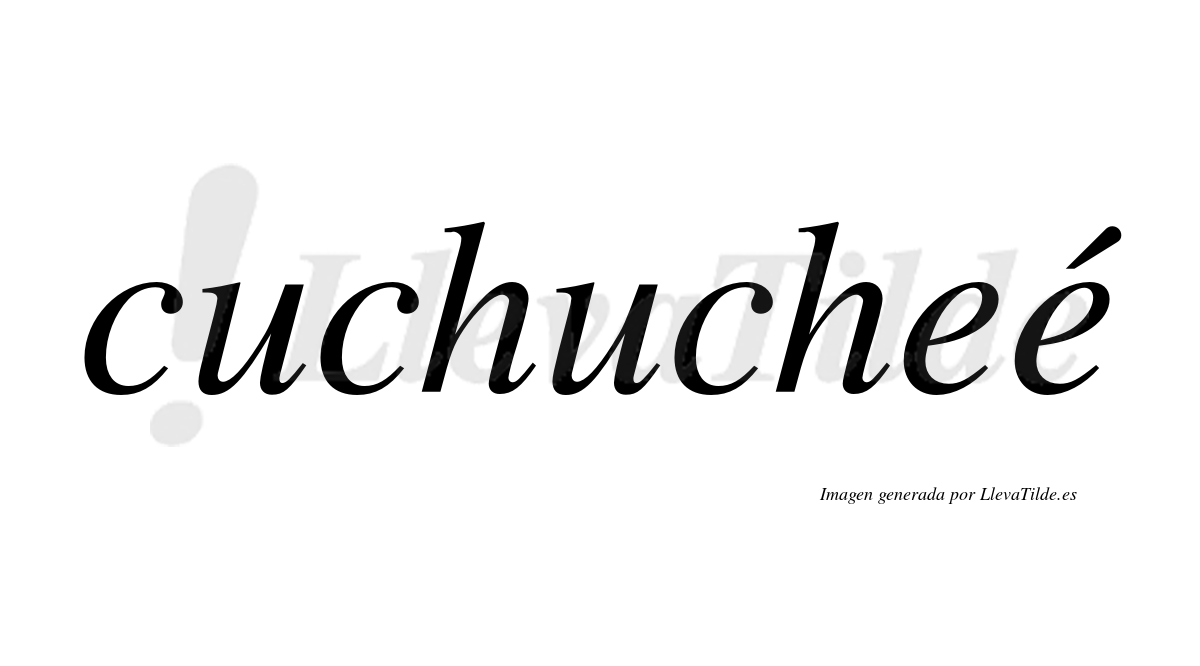 Cuchucheé  lleva tilde con vocal tónica en la segunda "e"