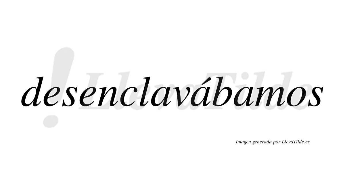 Desenclavábamos  lleva tilde con vocal tónica en la segunda «a»