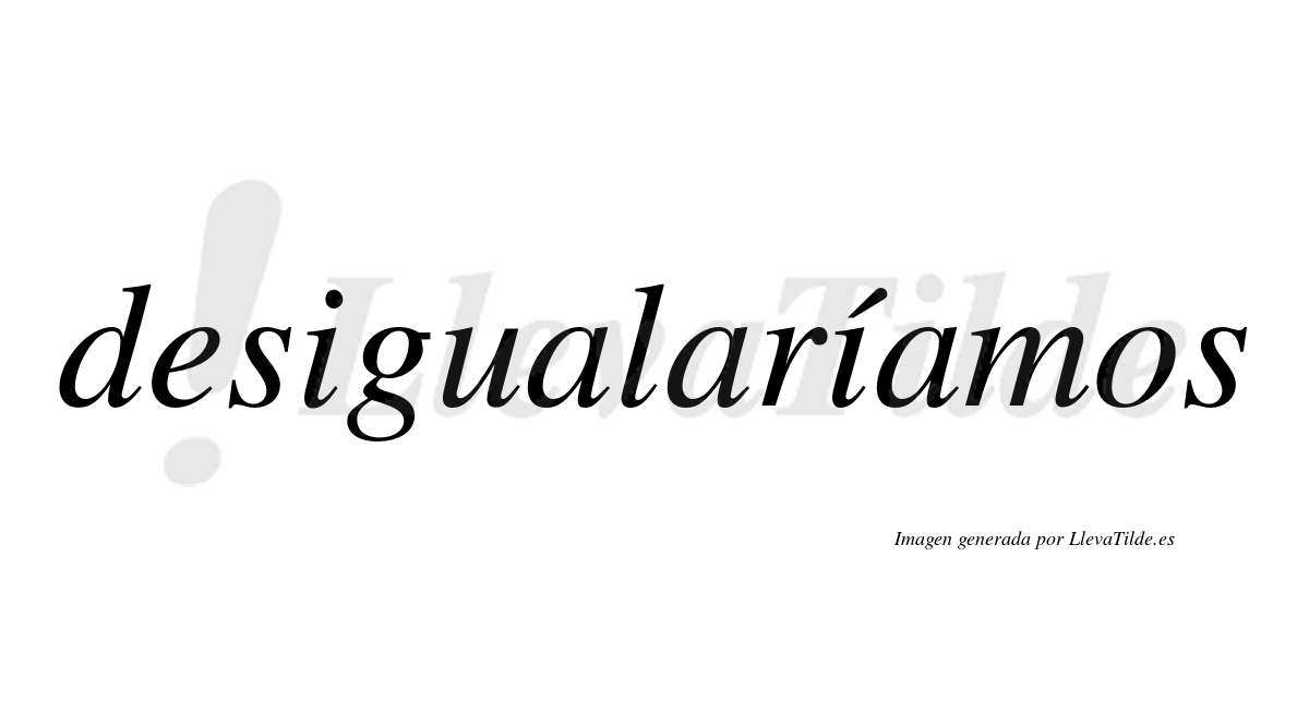 Desigualaríamos  lleva tilde con vocal tónica en la segunda «i»