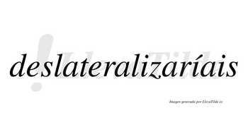 Deslateralizaríais  lleva tilde con vocal tónica en la segunda «i»