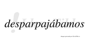 Desparpajábamos  lleva tilde con vocal tónica en la tercera «a»