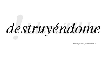 Destruyéndome  lleva tilde con vocal tónica en la segunda «e»