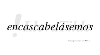 Encascabelásemos  lleva tilde con vocal tónica en la tercera «a»