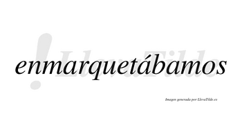 Enmarquetábamos  lleva tilde con vocal tónica en la segunda «a»