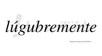 Lúgubremente lleva tilde con vocal tónica en la primera «u»