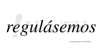 Regulásemos  lleva tilde con vocal tónica en la «a»