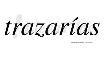 Trazarías  lleva tilde con vocal tónica en la «i»