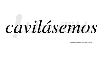 Cavilásemos  lleva tilde con vocal tónica en la segunda «a»