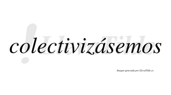 Colectivizásemos  lleva tilde con vocal tónica en la «a»