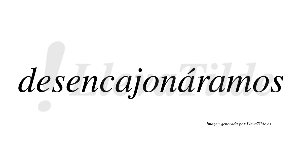Desencajonáramos  lleva tilde con vocal tónica en la segunda «a»