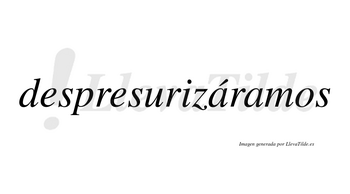 Despresurizáramos  lleva tilde con vocal tónica en la primera «a»