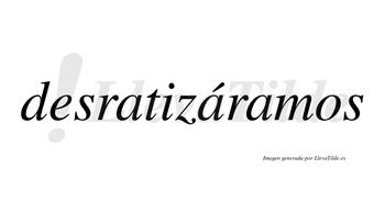 Desratizáramos  lleva tilde con vocal tónica en la segunda «a»