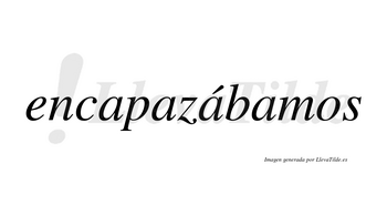 Encapazábamos  lleva tilde con vocal tónica en la tercera «a»