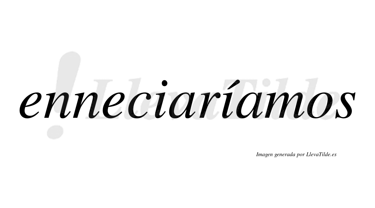 Enneciaríamos  lleva tilde con vocal tónica en la segunda «i»