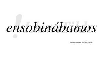 Ensobinábamos  lleva tilde con vocal tónica en la primera «a»