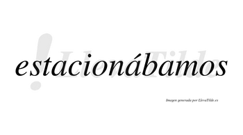 Estacionábamos  lleva tilde con vocal tónica en la segunda «a»
