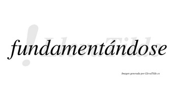 Fundamentándose lleva tilde con vocal tónica en la segunda «a»