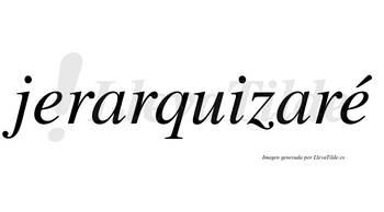 Jerarquizaré  lleva tilde con vocal tónica en la segunda «e»