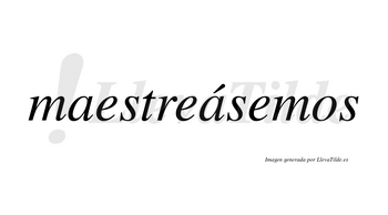 Maestreásemos  lleva tilde con vocal tónica en la segunda «a»