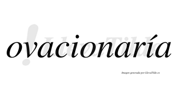 Ovacionaría  lleva tilde con vocal tónica en la segunda «i»