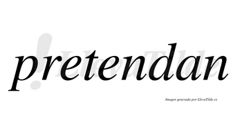 Pretendan  no lleva tilde con vocal tónica en la segunda «e»