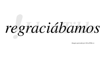 Regraciábamos  lleva tilde con vocal tónica en la segunda «a»