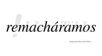 Remacháramos  lleva tilde con vocal tónica en la segunda «a»