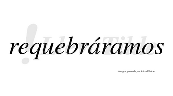 Requebráramos  lleva tilde con vocal tónica en la primera «a»