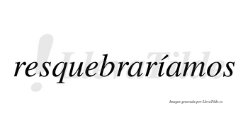 Resquebraríamos  lleva tilde con vocal tónica en la «i»