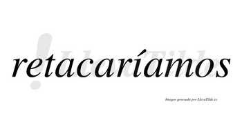 Retacaríamos  lleva tilde con vocal tónica en la «i»