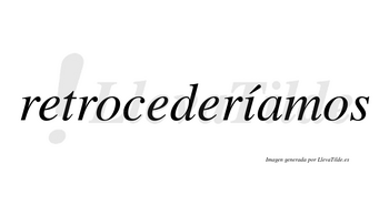 Retrocederíamos  lleva tilde con vocal tónica en la «i»