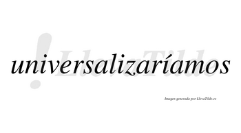 Universalizaríamos  lleva tilde con vocal tónica en la tercera «i»